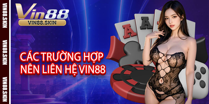 Các trường hợp nên liên hệ Vin88